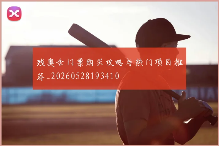 残奥会门票购买攻略与热门项目推荐_20260528193410