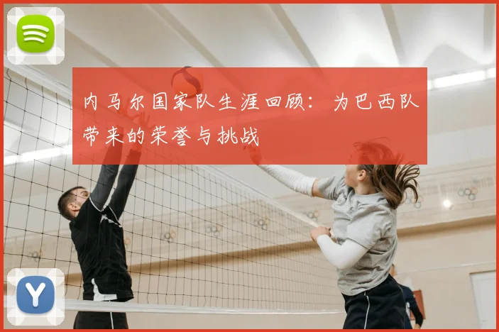 内马尔国家队生涯回顾：为巴西队带来的荣誉与挑战