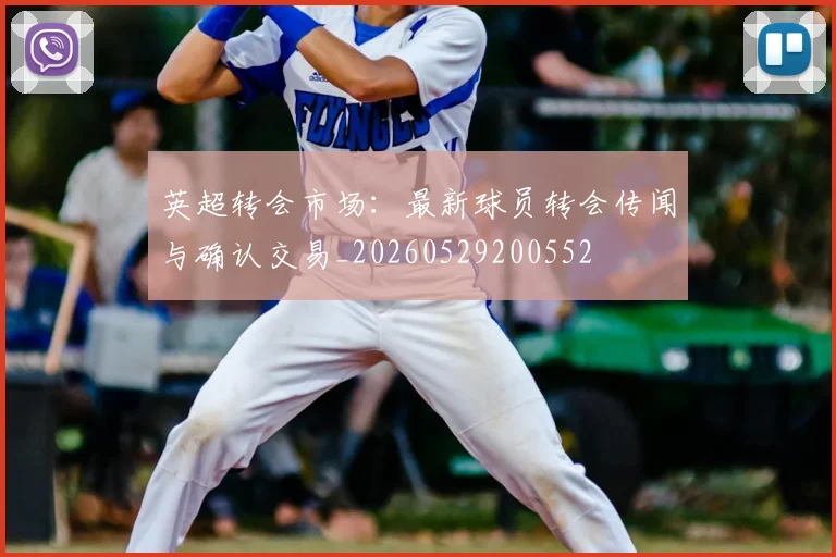 英超转会市场：最新球员转会传闻与确认交易_20260529200552