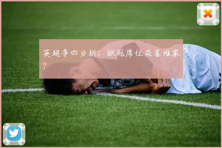 英超争四分析：欧冠席位花落谁家？