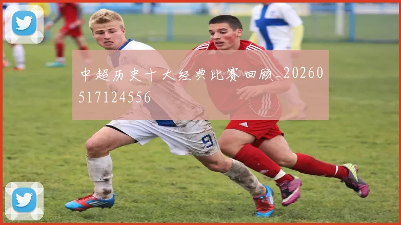 中超历史十大经典比赛回顾_20260517124556