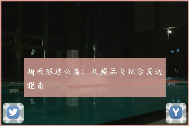 梅西球迷必看：收藏品与纪念周边指南
