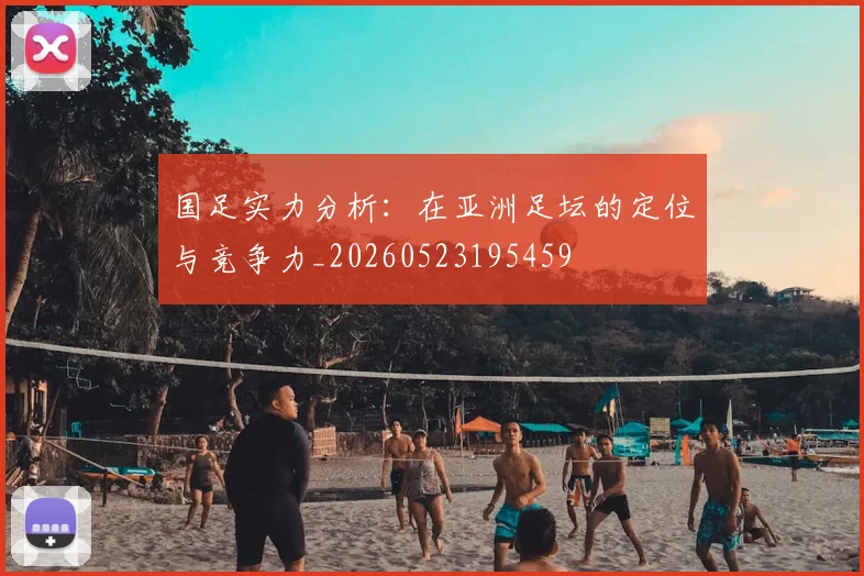 国足实力分析：在亚洲足坛的定位与竞争力_20260523195459