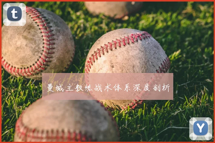 曼城主教练战术体系深度剖析