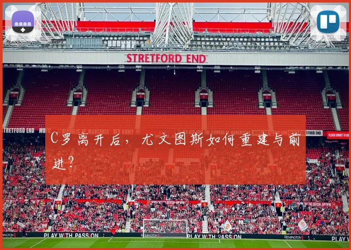 C罗离开后,尤文图斯如何重建与前进?