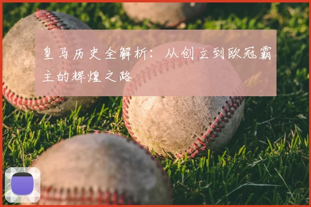 皇马历史全解析：从创立到欧冠霸主的辉煌之路