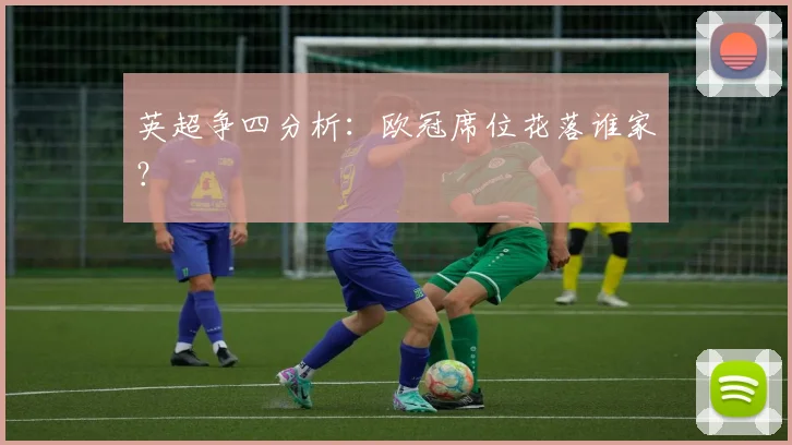 英超争四分析:欧冠席位花落谁家?