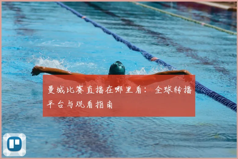 曼城比赛直播在哪里看：全球转播平台与观看指南