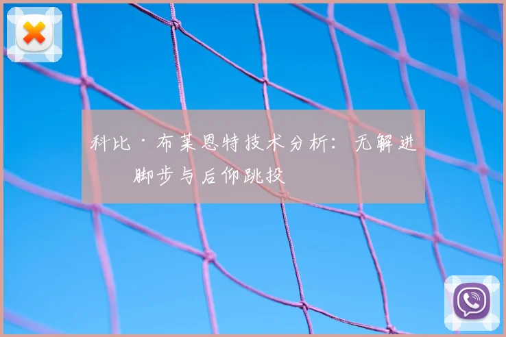 科比·布莱恩特技术分析:无解进攻脚步与后仰跳投