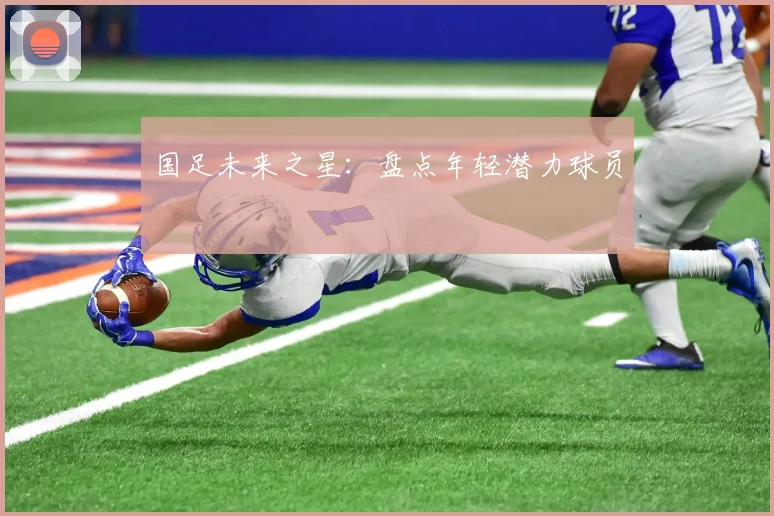 国足未来之星：盘点年轻潜力球员