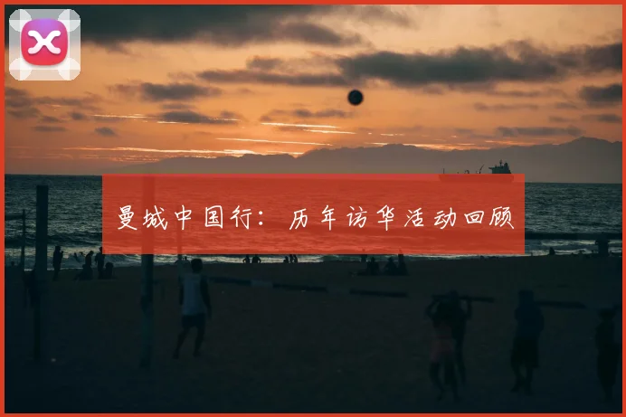 曼城中国行：历年访华活动回顾