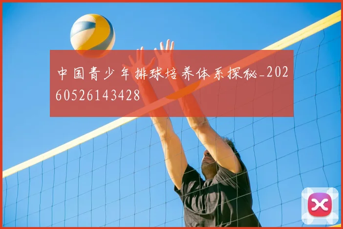中国青少年排球培养体系探秘_20260526143428