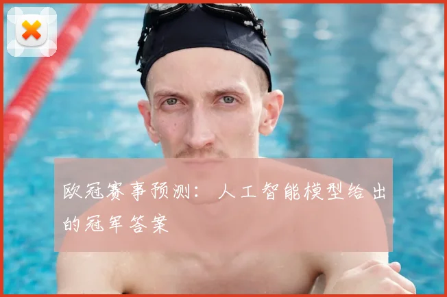 欧冠赛事预测:人工智能模型给出的冠军答案