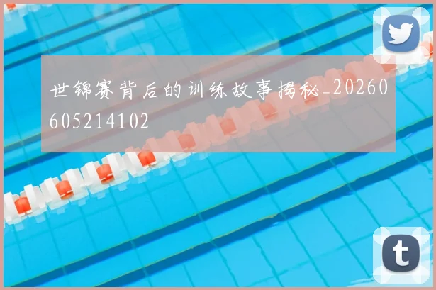 世锦赛背后的训练故事揭秘_20260605214102