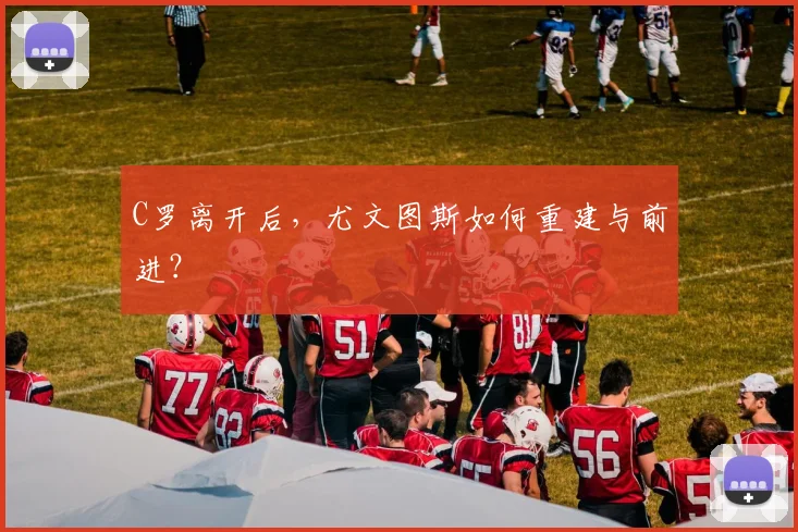 C罗离开后，尤文图斯如何重建与前进？