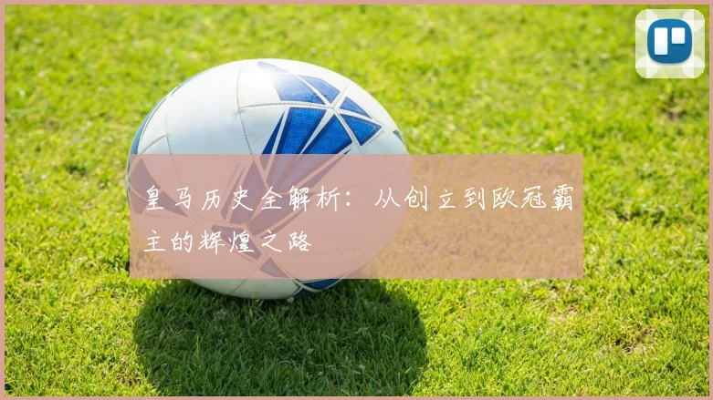 皇马历史全解析:从创立到欧冠霸主的辉煌之路