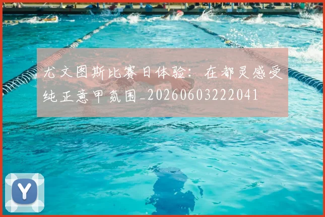 尤文图斯比赛日体验:在都灵感受纯正意甲氛围_20260603222041