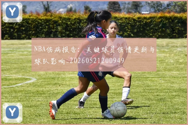 NBA伤病报告：关键球员伤情更新与球队影响_20260521200949
