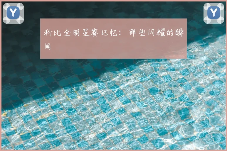 科比全明星赛记忆：那些闪耀的瞬间